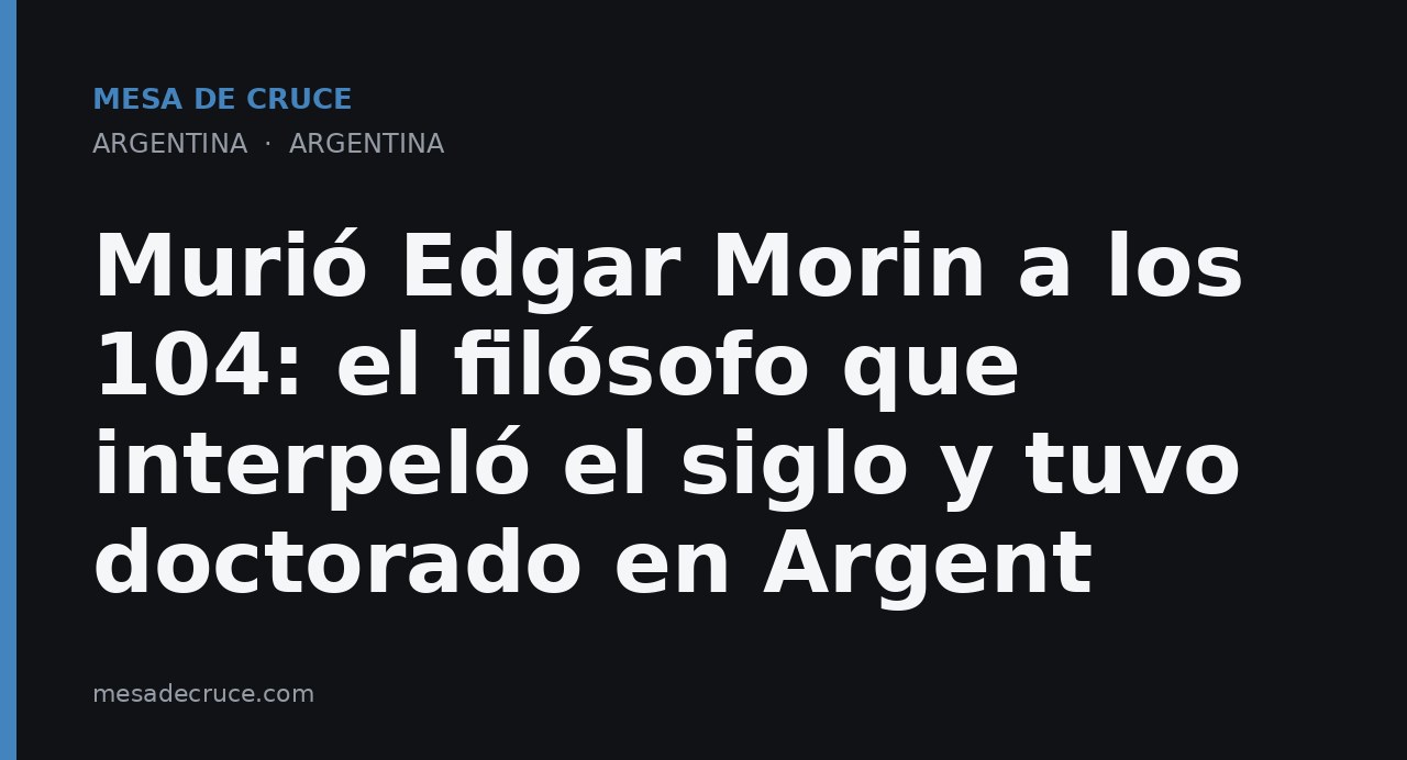 Murió Edgar Morin a los 104: el filósofo que interpeló el siglo y tuvo doctorado en Argent