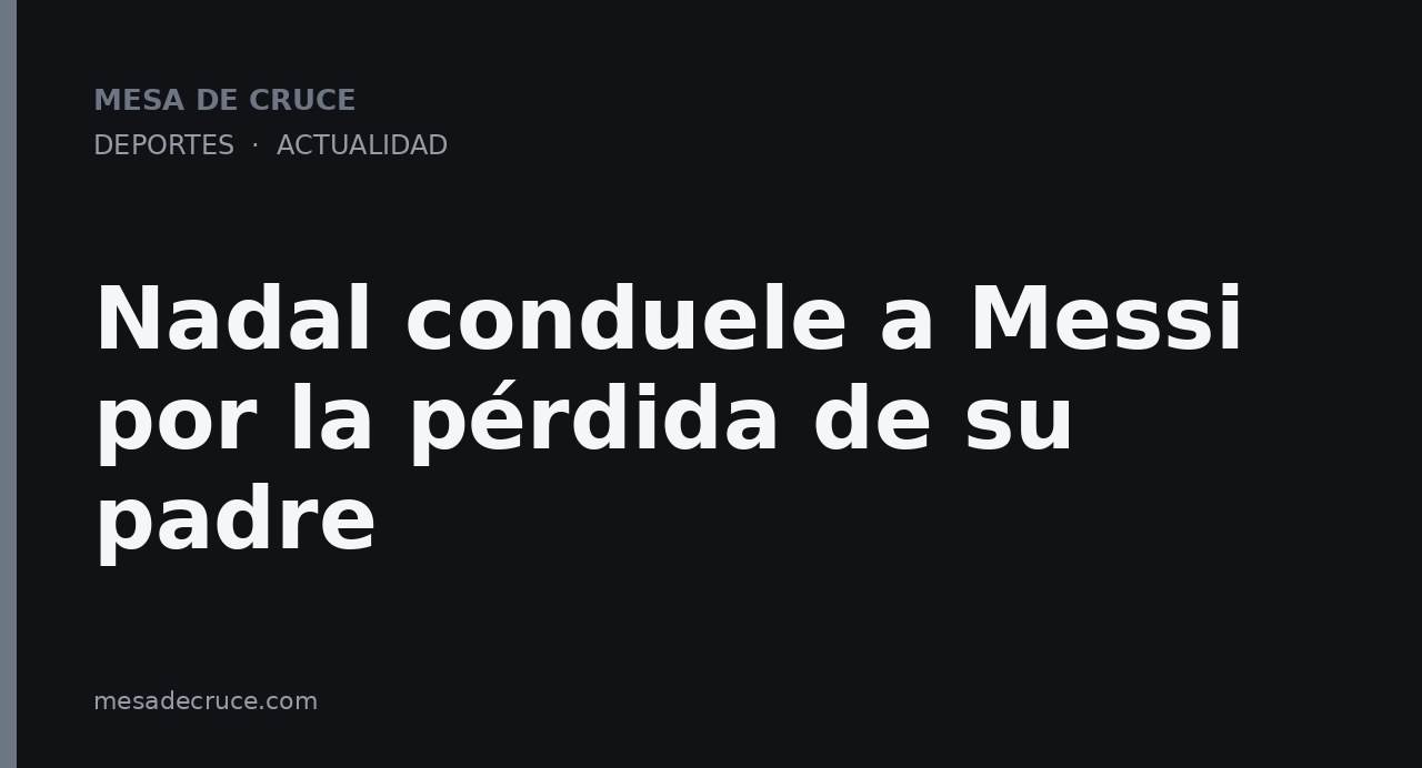 Nadal conduele a Messi por la pérdida de su padre
