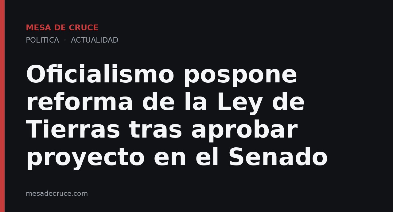 Oficialismo pospone reforma de la Ley de Tierras tras aprobar proyecto en el Senado