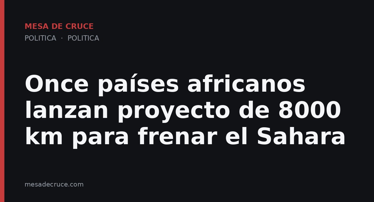 Once países africanos lanzan proyecto de 8000 km para frenar el Sahara