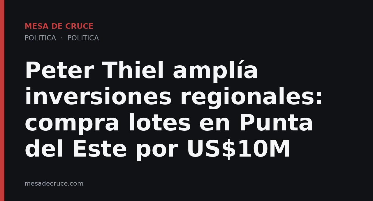 Peter Thiel amplía inversiones regionales: compra lotes en Punta del Este por US$10M