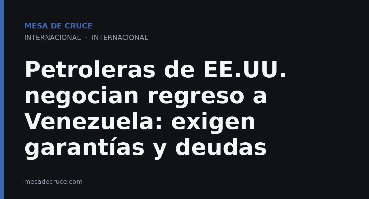 Petroleras de EE.UU. negocian regreso a Venezuela: exigen garantías y deudas