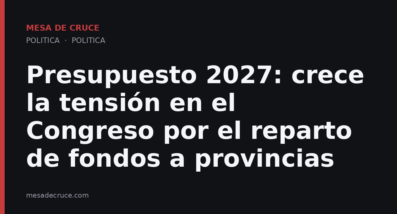 Presupuesto 2027: crece la tensión en el Congreso por el reparto de fondos a provincias