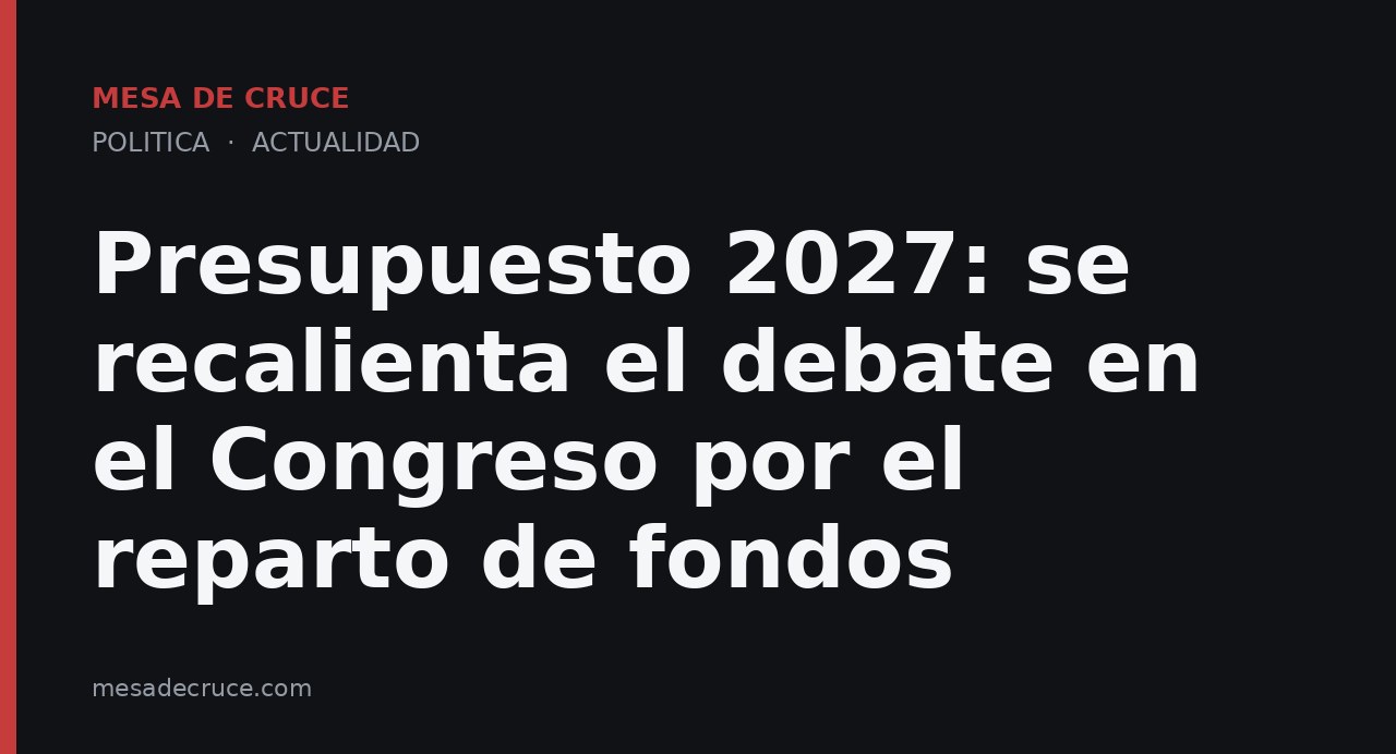 Presupuesto 2027: se recalienta el debate en el Congreso por el reparto de fondos