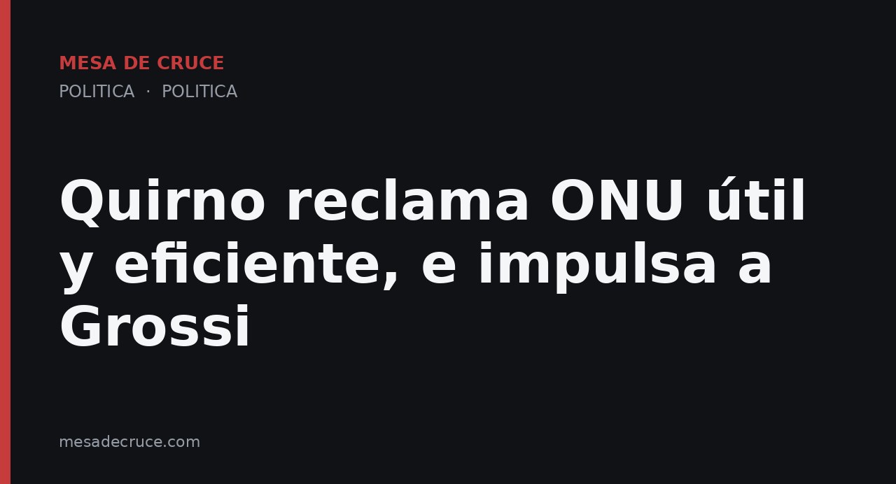 Quirno reclama ONU útil y eficiente, e impulsa a Grossi
