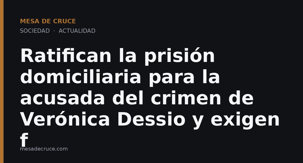 Ratifican la prisión domiciliaria para la acusada del crimen de Verónica Dessio y exigen f