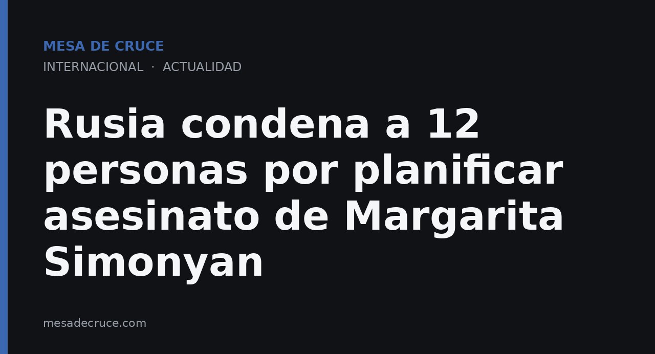 Rusia condena a 12 personas por planificar asesinato de Margarita Simonyan