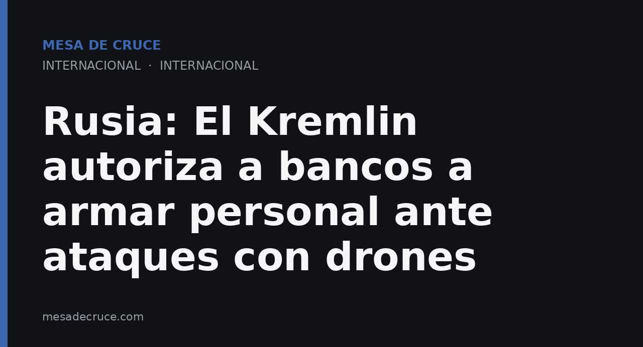Rusia: El Kremlin autoriza a bancos a armar personal ante ataques con drones