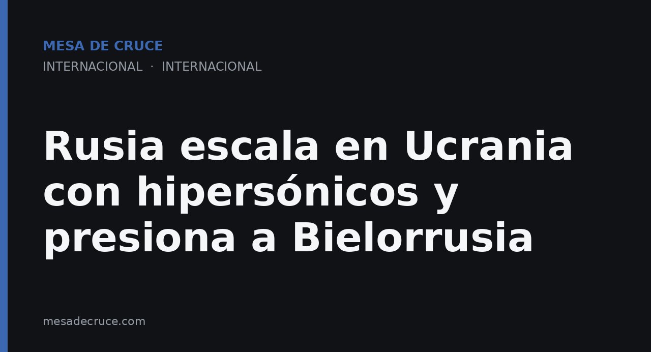 Rusia escala en Ucrania con hipersónicos y presiona a Bielorrusia