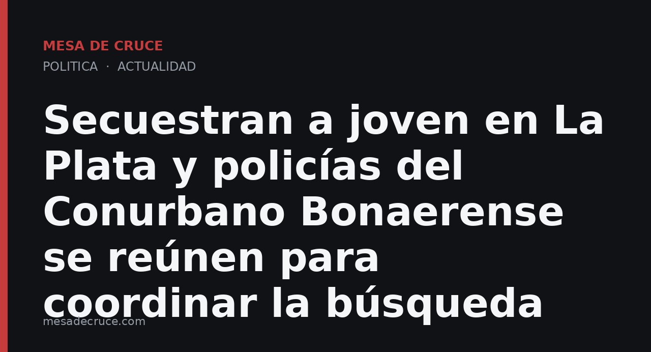 Secuestran a joven en La Plata y policías del Conurbano Bonaerense se reúnen para coordinar la búsqueda