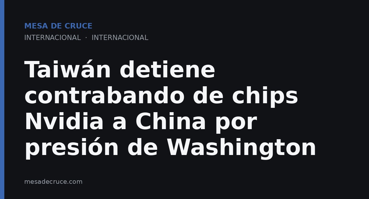 Taiwán detiene contrabando de chips Nvidia a China por presión de Washington