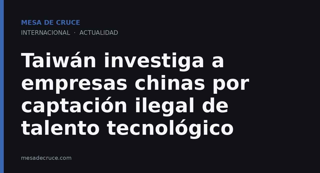 Taiwán investiga a empresas chinas por captación ilegal de talento tecnológico