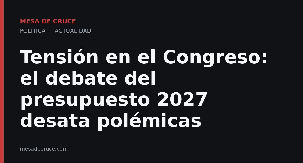 Tensión en el Congreso: el debate del presupuesto 2027 desata polémicas