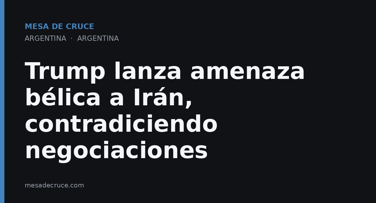 Trump lanza amenaza bélica a Irán, contradiciendo negociaciones